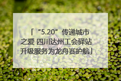 “5.20”传递城市之爱 四川达州工会驿站升级服务为龙舟赛护航