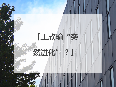 王欣瑜“突然进化”？