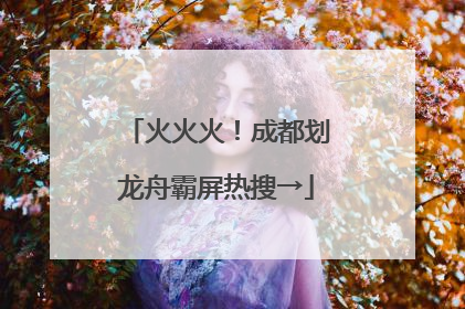 火火火！成都划龙舟霸屏热搜→