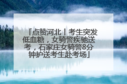 点赞河北丨考生突发低血糖，女骑警疾驰送考，石家庄女骑警8分钟护送考生赴考场