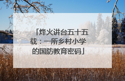 烽火讲台五十五载：一所乡村小学的国防教育密码