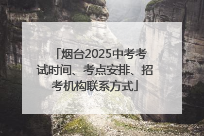 烟台2025中考考试时间、考点安排、招考机构联系方式
