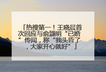 热搜第一！王晓晨首次回应与俞灏明“已婚”传闻，称“我头昏了，大家开心就好”