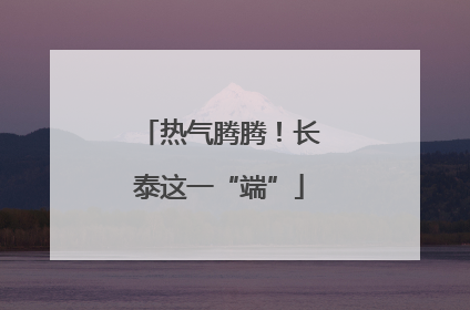 热气腾腾！长泰这一“端”