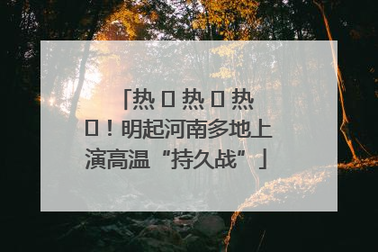 热 ҈ 热 ҈ 热 ҈！明起河南多地上演高温“持久战”