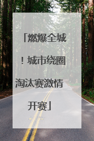 燃爆全城！城市绕圈淘汰赛激情开赛