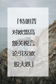 特朗普对欧盟高额关税言论引发欧股大跌
