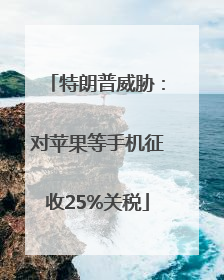 特朗普威胁：对苹果等手机征收25%关税