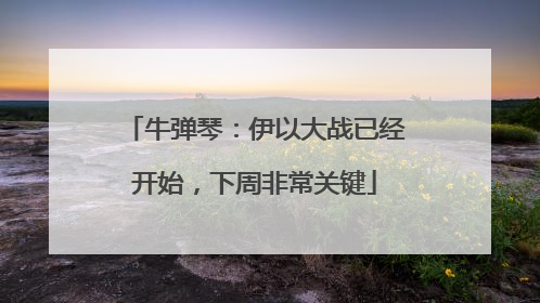 牛弹琴：伊以大战已经开始，下周非常关键