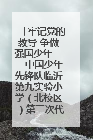 牢记党的教导 争做强国少年——中国少年先锋队临沂第九实验小学（北校区）第三次代表大会胜利召开