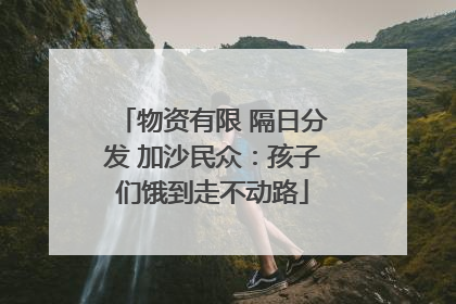 物资有限 隔日分发 加沙民众：孩子们饿到走不动路