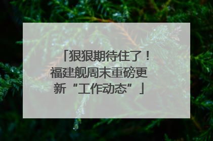 狠狠期待住了！福建舰周末重磅更新“工作动态”