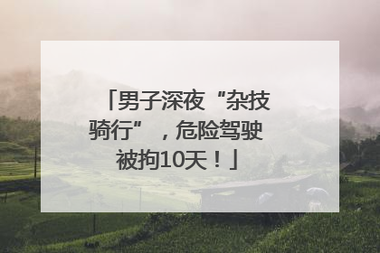 男子深夜“杂技骑行”，危险驾驶被拘10天！