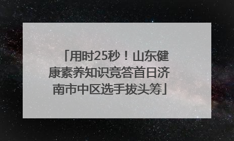用时25秒！山东健康素养知识竞答首日济南市中区选手拔头筹