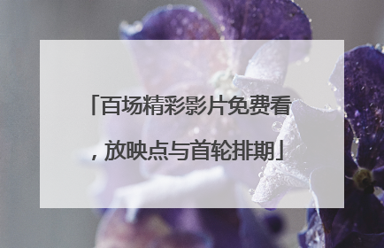 百场精彩影片免费看，放映点与首轮排期
