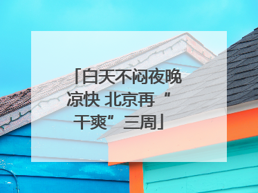 白天不闷夜晚凉快 北京再“干爽”三周