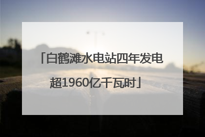 白鹤滩水电站四年发电超1960亿千瓦时