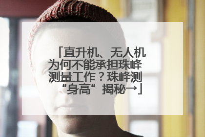 直升机、无人机为何不能承担珠峰测量工作？珠峰测“身高”揭秘→