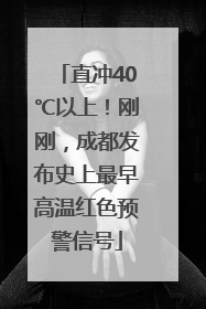 直冲40℃以上！刚刚，成都发布史上最早高温红色预警信号