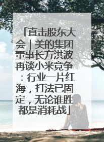 直击股东大会｜美的集团董事长方洪波再谈小米竞争：行业一片红海，打法已固定，无论谁胜都是消耗战