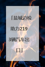 盐城边检助力2193辆汽车出口