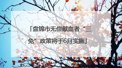 盘锦市无偿献血者“三免”政策将于6月实施