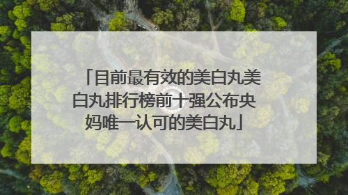 目前最有效的美白丸美白丸排行榜前十强公布央妈唯一认可的美白丸