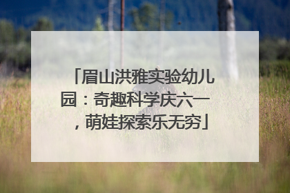 眉山洪雅实验幼儿园：奇趣科学庆六一，萌娃探索乐无穷