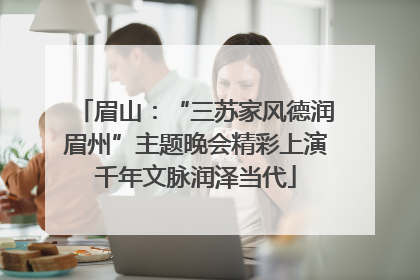 眉山：“三苏家风德润眉州”主题晚会精彩上演千年文脉润泽当代