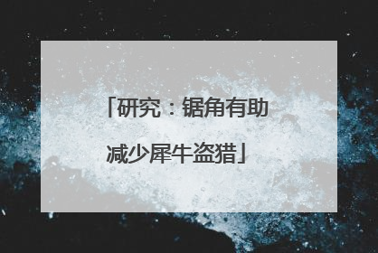 研究：锯角有助减少犀牛盗猎