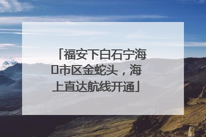 福安下白石宁海⇆市区金蛇头，海上直达航线开通
