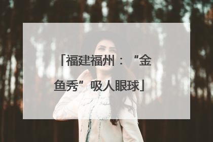 福建福州：“金鱼秀”吸人眼球