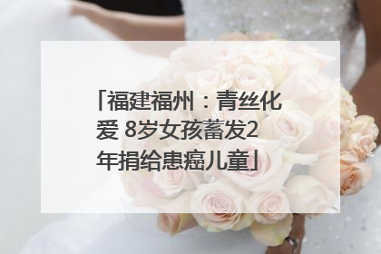 福建福州：青丝化爱 8岁女孩蓄发2年捐给患癌儿童