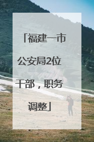 福建一市公安局2位干部，职务调整