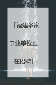 福建多家事业单位正在招聘