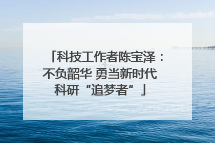 科技工作者陈宝泽：不负韶华 勇当新时代科研“追梦者”