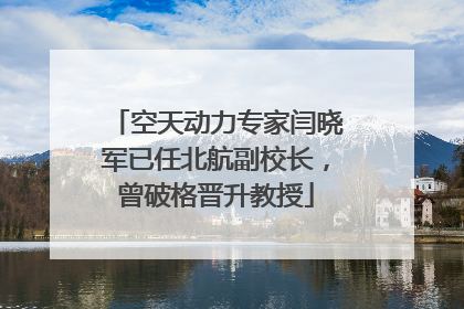 空天动力专家闫晓军已任北航副校长，曾破格晋升教授