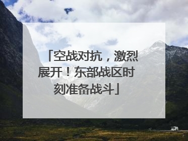 空战对抗，激烈展开！东部战区时刻准备战斗