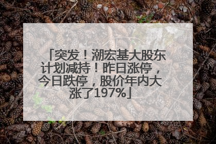 突发！潮宏基大股东计划减持！昨日涨停，今日跌停，股价年内大涨了197%