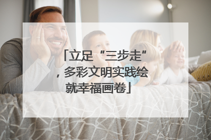 立足“三步走”，多彩文明实践绘就幸福画卷