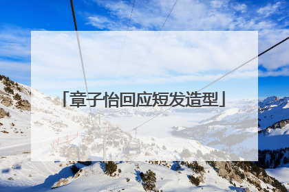 章子怡回应短发造型