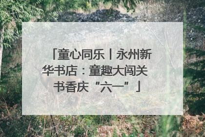 童心同乐丨永州新华书店：童趣大闯关 书香庆“六一”