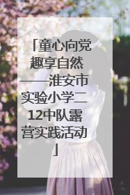 童心向党 趣享自然——淮安市实验小学二12中队露营实践活动