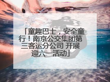 童趣巴士，安全童行！南京公交集团第三客运分公司 开展迎六一活动