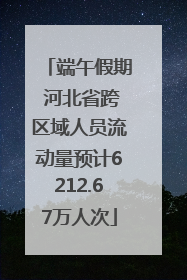 端午假期 河北省跨区域人员流动量预计6212.67万人次