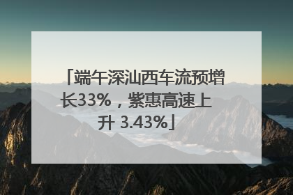 端午深汕西车流预增长33%，紫惠高速上升 3.43%
