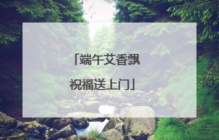 端午艾香飘 祝福送上门