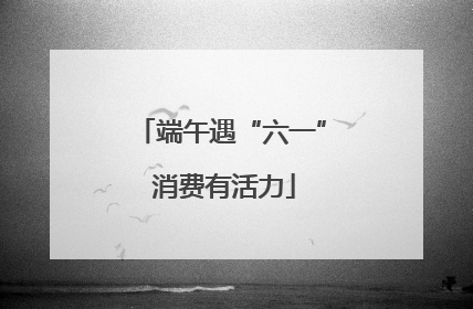 端午遇“六一” 消费有活力