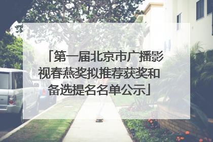 第一届北京市广播影视春燕奖拟推荐获奖和备选提名名单公示
