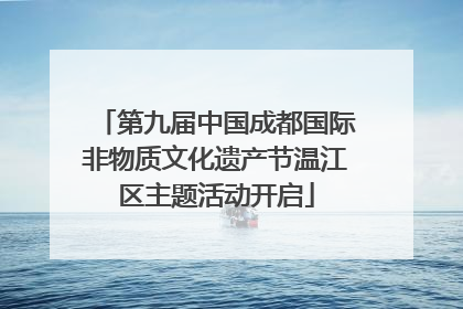 第九届中国成都国际非物质文化遗产节温江区主题活动开启